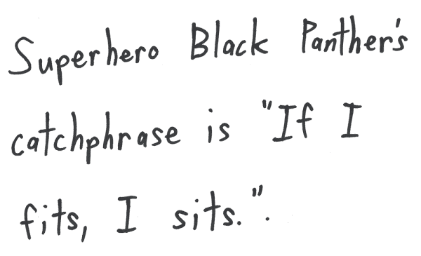 Superhero Black Panther’s catchphrase is "If I fits, I sits.".
