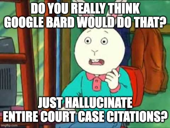 Buster, from the TV show Arthur, looking shocked and saying "Do you really think Google Bard would do that? Just hallucinate entire court case citations?"