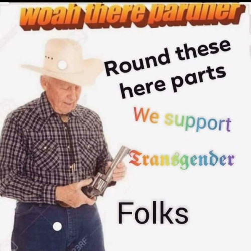 Cowboy with a gun Saying woah there partner, around these parts, we support transgender folks