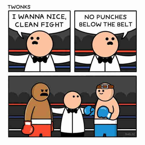 A comic by TWONKS showing a boxing match referee saying "I wanna nice clean fight"; "no punches below the belt"

Then showing the boxers, one looking angry, the other smiling with a belt wrapped around their forehead.