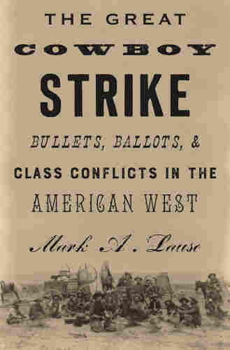 Cover of “The Great Cowboy Strike: Bullets, Ballots and Class Conflicts in the American West” by Mark A. Lause