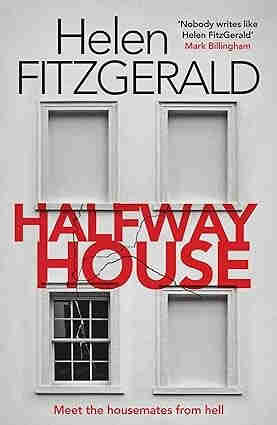 Image of the book cover for Halfway House by Helen Fitzgerald, with a quote from Mark Billingham at the top 'Nobody writes like Helen FitzGerald'.

The image is of a narrow house with 4 windows, 3 of which are obscured by boards or heavy blinds. The bottom left hand window has small glass panes in it with a crack that seems to run around the top of the window and down across the glass.

The subtitle at the bottom of the image is "Meet the housemates from hell".
