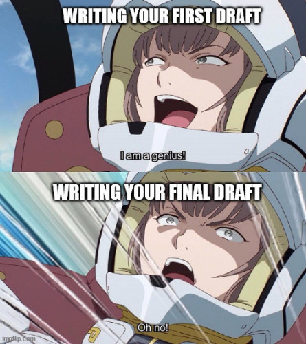 Frame 1: Writing your first draft - I'm a genius!
Frame 2: Writing your final draft - Oh no!

