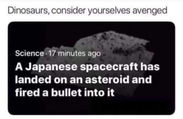 A picture of an asteroid from a news story about a Japanese spacecraft that landed on an asteroid and fired a bullet into it.

Across the top it says:

Dinosaurs, consider yourselves avenged.