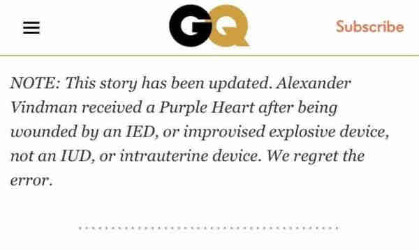 A correction from GQ Magazine. "NOTE: This story has been updated. Alexander Vindman Received a Purple Heart after being wounded by an IED, or improvised explosive device, not an IUD, or intrauterine device. We regret the error.