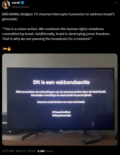 sarah
@sahouraxo
BREAKING: Belgian TV channel interrupts Eurovision to address Israel’s genocide:

“This is a union action. We condemn the human rights violations committed by Israel. Additionally, Israel is destroying press freedom. That is why we are pausing the broadcast for a moment.”