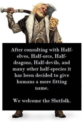 After consulting with Half-
elves, Half-orcs, Half-
dragons, Half-devils, and
many other half-species it
has been decided to give
humans a more fitting
name.
We welcome the Slutfolk.
