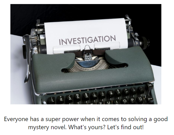 A typewriter has a piece of paper in it with the word INVESTIGATION in large print. Below the image, text says: Everyone has a super power when it comes to solving a good mystery novel. What's yours? Let's find out!
