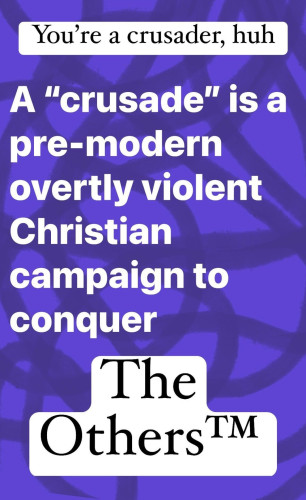 You're a crusader, huh

A "crusade" is a pre-modern overtly violent Christian campaign to conquer The Others™
