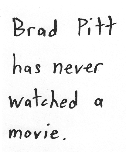 Brad Pitt has never watched a movie.