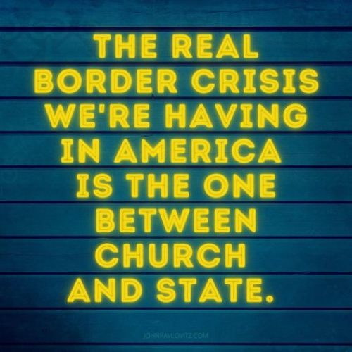 THE REAL BORDER CRISIS WE'RE HAVING IN AMERICA IS THE ONE BETWEEN CHURCH AND STATE. 