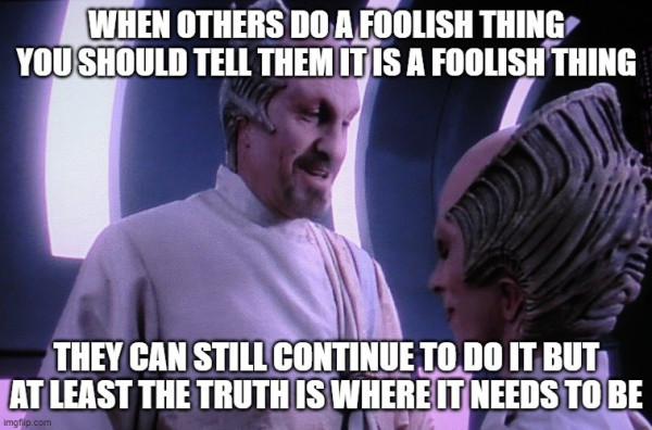 The image is a meme featuring a scene from the sci-fi show Babylon 5. Dukhat's quote. The text overlay on the image reads:

Top text: "WHEN OTHERS DO A FOOLISH THING YOU SHOULD TELL THEM IT IS A FOOLISH THING"
Bottom text: "THEY CAN STILL CONTINUE TO DO IT BUT AT LEAST THE TRUTH IS WHERE IT NEEDS TO BE"