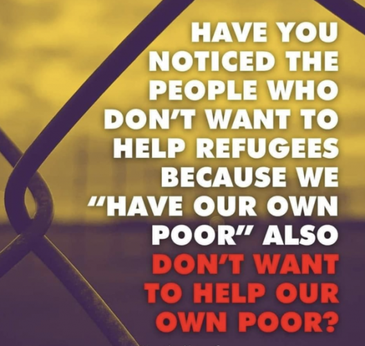 Have you noticed the people who don't want to help refugees because we "have our own poor" also don't want to help our own poor?