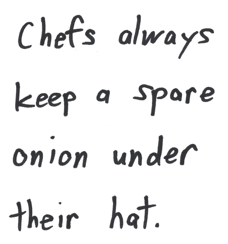 Chefs always keep a spare onion under their hat.