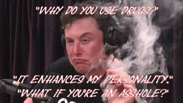 A picture of Elon Musk smoking Cannabis

 "Why do you use drugs?"
 “It enhances my personality.”  
 "What if you're an asshole?"