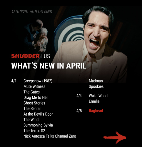 SHUDDER (US)
WHAT'S NEW IN APRIL

4/1

Creepshow (1982)

Madman

Mute Witness

Spookies

The Gates

Drag Me to Hell

4/4

Wake Wood

Ghost Stories

Emelie

The Rental

4/5

Baghead

At the Devil's Door

The Wind

Summoning Sylvia

The Terror S2

Nick Antosca Talks Channel Zero