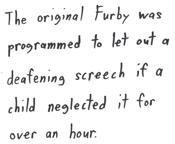 The original Furby was programmed to let out a deafening screech if a child neglected it for over an hour.