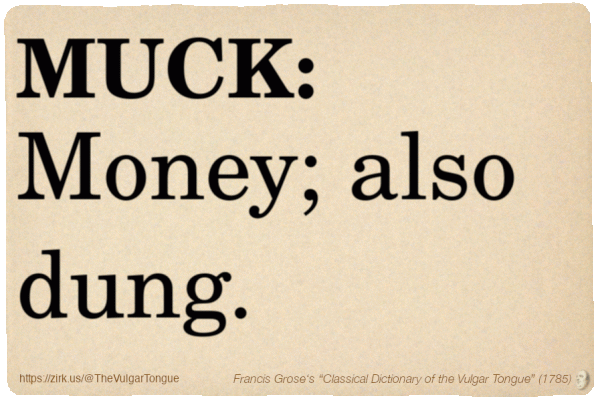 Image imitating a page from an old document, text (as in main toot):

MUCK. Money; also dung.

A selection from Francis Grose’s “Dictionary Of The Vulgar Tongue” (1785)