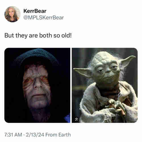 Screenshot of a post by KerrBear
@MPLSKerrBear: 

But they are both so old! 

[photo of the Emperor from Star Wars] 
[photo of Yoda from Star Wars] 

7:31 AM • 2/13/24 From Earth