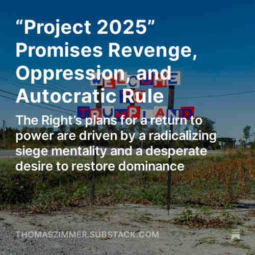 Screenshot of my “Democracy Americana” newsletter - Part 1 (of 3) of a series about “Project 2025”: “Project 2025” Promises Revenge, Oppression, and Autocratic Rule: The Right’s plans for a return to power are driven by a radicalizing siege mentality and a desperate desire to restore dominance.
