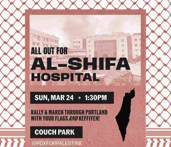 All out for Al-Shifa Hosptial
sun, mar 24 + 130pm
rally & march through portland with your flags and keffiyeh!
couch park
@pdxforpalestine