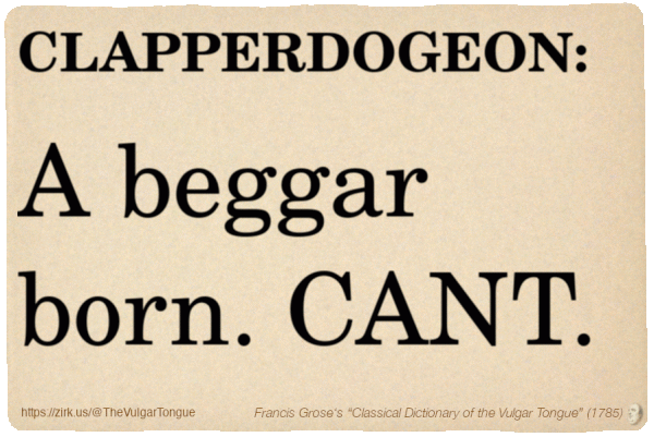Image imitating a page from an old document, text (as in main toot):

CLAPPERDOGEON. A beggar born. CANT.

A selection from Francis Grose’s “Dictionary Of The Vulgar Tongue” (1785)