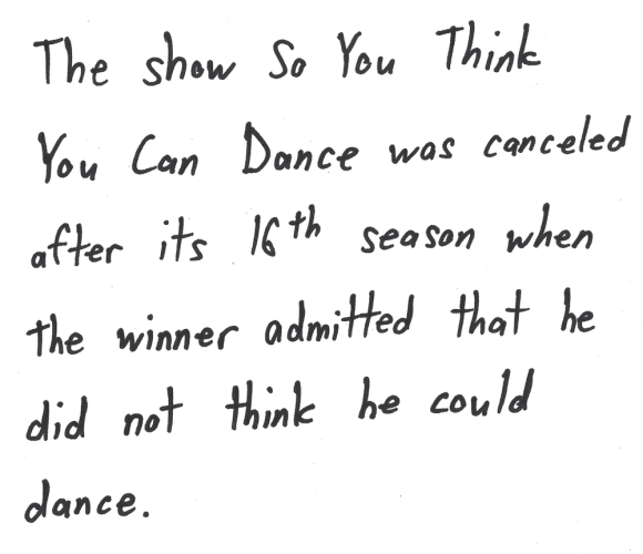 The show So You Think You Can Dance was canceled after its 16th season when the winner admitted that he did not think he could dance.