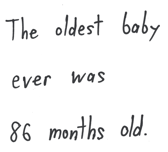 The oldest baby ever was 86 months old.
