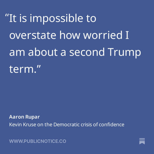 A quote from Public Notice in a discussion between Aaron Rupar and Kevin Kruse. The quote from Kevin reads ‘it is impossible to overstate how worried I am about a second Trump term.’