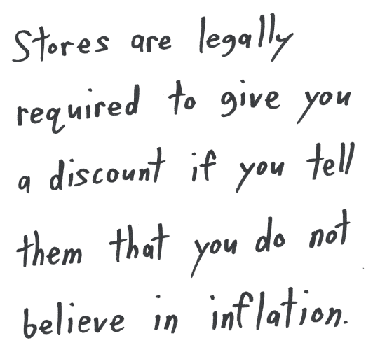Stores are legally required to give you a discount if you tell them that you do not believe in inflation.
