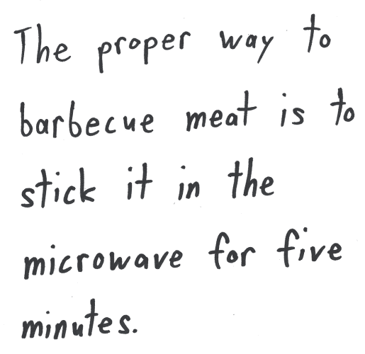 The proper way to barbecue meat is to stick it in the microwave for five minutes.