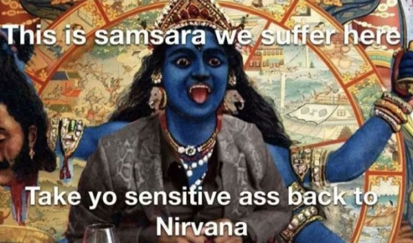 Still image. Painting of a blue deity with multiple arms, having beheaded someone, mouth open, tongue out, teeth bared. 

Top text: This is samsara we suffer here
Bottom text: Take yo sensitive ass back to
Nirvana