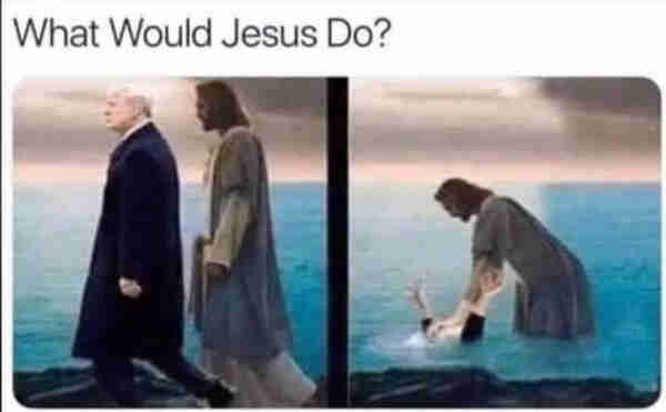 What would Jesus do? He would drown trump