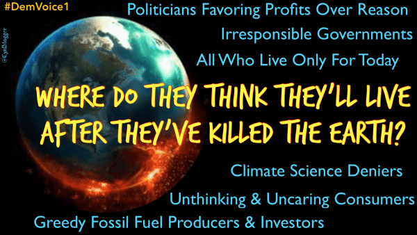 Meme: black background, burning Earth on left. Text in yellow reads, “WHERE DO THEY THINK THEY’LL LIVE AFTER THEY’VE KILLED THE EARTH?” 