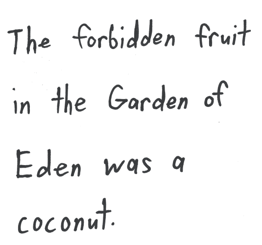 The forbidden fruit in the Garden of Eden was a coconut.