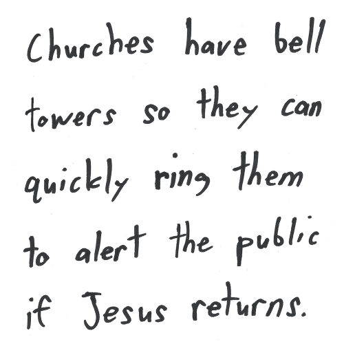 Churches have bell towers so they can quickly ring them to alert the public if Jesus returns.
