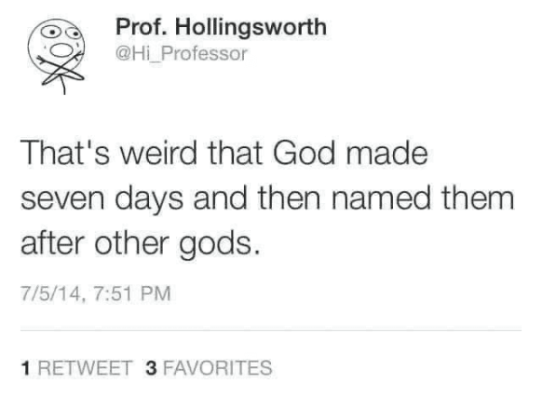 Prof. Hollingsworth @Hi_Professor That's weird that God made seven days and then named them after other gods.