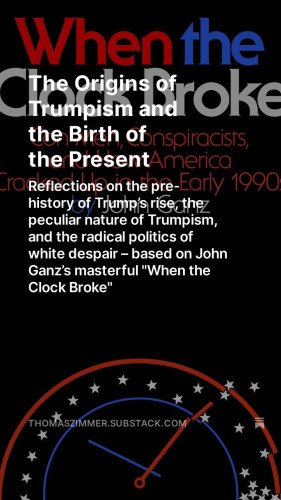 My latest “Democracy Americana” newsletter: “The Origins of Trumpism and the Birth of the Present: Reflections on the pre-history of Trump’s rise, the peculiar nature of Trumpism, and the radical politics of white despair – based on John Ganz’s masterful ‘When the Clock Broke’”