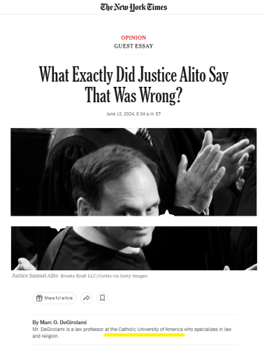 snapshot of headline on opinion editorial in The New York Times published June 13, 2024, 5:04 a.m. ET

Text: OPINION
GUEST ESSAY

What Exactly Did Justice Alito Say That Was Wrong?

By Marc O. DeGirolami

Mr. DeGirolami is a law professor at the Catholic University of America who specializes in law and religion.
