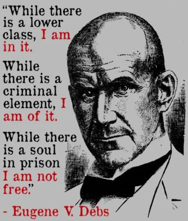 Image of Eugene Debs with the following quote: "While there is a lower class, I am in it. while there is a criminal element, I am of it. while there is a sould in prison, I am not free.: