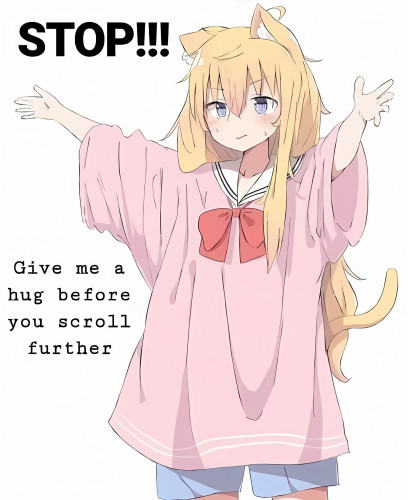 Illustration of a catgirl in loose clothes holdimg out her arms. Caption reads:
"Stop!!! Give me a hug before you scroll further"