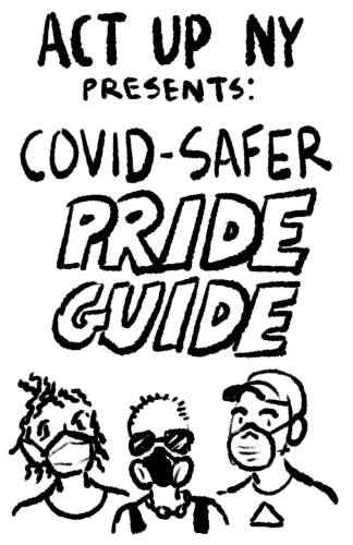 cover of black and white zine. 
Act Up NY Prsents: Covid-Safer Pride Guide

sketchy marker illustration of three people with different kinds of respirators on