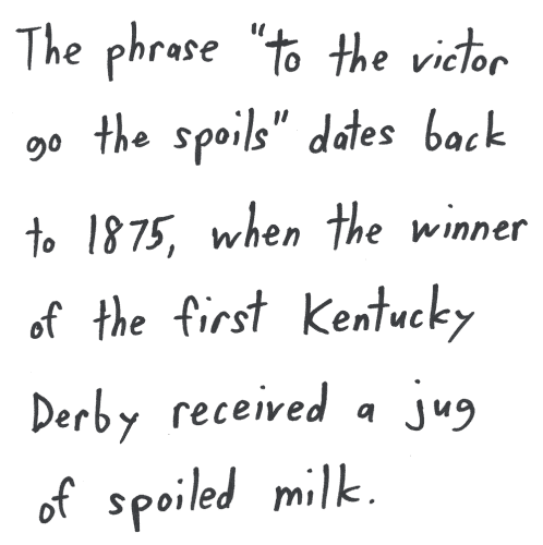 The phrase "To the victor go the spoils" dates back to 1875, when the winner of the first Kentucky Derby received a jug of spoiled milk.