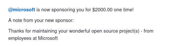 @microsoft is now sponsoring you for $2000.00 one time!

A note from your new sponsor:

Thanks for maintaining your wonderful open source project(s) - from employees at Microsoft 
