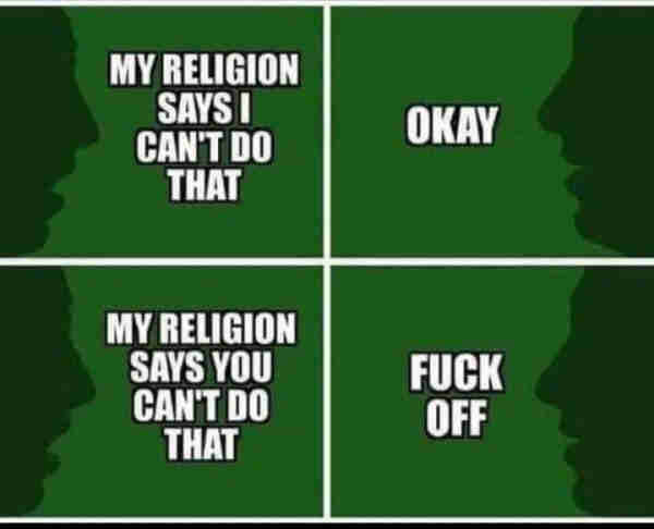 4 panel comic. A vs B talking heads.

A. My religion says I can't do that.
B. Okay.

A. My religion says you can't do that.
B. Fuck Off.
