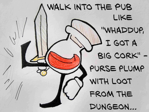 Red potion hero with sword kicks (presumably at a door)

Text: Walk into the pub like "whaddup I got a big cork" - purse plump with loot from the dungeon..."