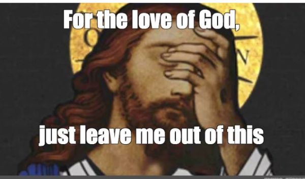 Meme of Jesus - it consists of an image of Him with the text "For the love of God, just leave me out of this..."