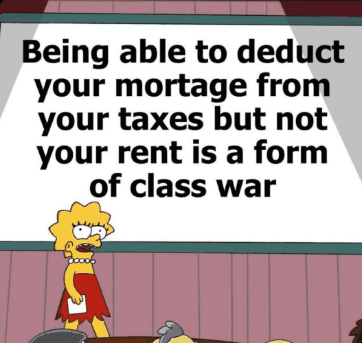 [Lisa Simpson presents, meme]

Being able to deduct your mortgage from your taxes but not your rent is a form of class war.