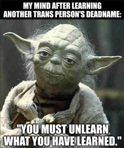 A meme showing an image of Yoda from Star Wars. Text at the top reads: "My mind after learning another trans person's deadname:". Text at the bottom reads: "You must unlearn what you have learned."