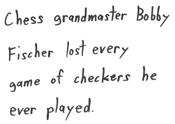 Chess grandmaster Bobby Fischer lost every game of checkers he ever played.